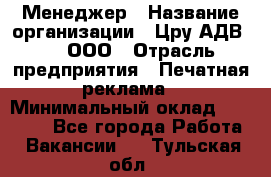 Менеджер › Название организации ­ Цру АДВ777, ООО › Отрасль предприятия ­ Печатная реклама › Минимальный оклад ­ 60 000 - Все города Работа » Вакансии   . Тульская обл.